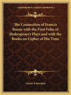 The Connection of Francis Bacon with the First Folio of Shakespeare's Plays and with the Books on Cipher of His Time