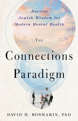 The Connections Paradigm: Ancient Jewish Wisdom for Modern Mental Health - Rosmarin, David H