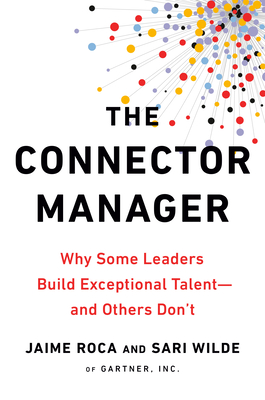 The Connector Manager: Why Some Leaders Build Exceptional Talent - And Others Don't - Roca, Jaime, and Wilde, Sari