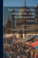 The Conquerors, Warriors, and Statesmen of India: An Historical Narrative of the Principal Events From the Invasion Mahmoud of Ghizni to That of Nader Shah