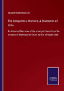 The Conquerors, Warriors, & Statesmen of India: An historical Narrative of the principal Events from the Invasion of Mahmoud of Ghizni to that of Nader Shah