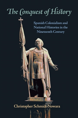 The Conquest of History: Spanish Colonialism and National Histories in the Nineteenth Century - Schmidt-Nowara, Christopher