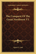 The Conquest Of The Great Northwest V1