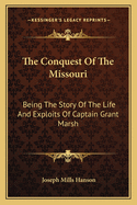 The Conquest Of The Missouri: Being The Story Of The Life And Exploits Of Captain Grant Marsh