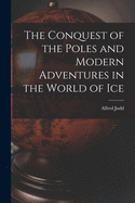 The Conquest of the Poles and Modern Adventures in the World of Ice