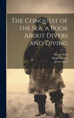 The Conquest of the Sea, a Book About Divers and Diving - Murray, Hugh, and Nicol, James, and Siebe, Henry