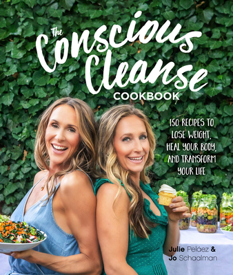 The Conscious Cleanse Cookbook: 150 Recipes to Lose Weight, Heal Your Body, and Transform Your Life - Schaalman, Jo, and Pelaez, Julie