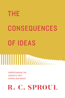 The Consequences of Ideas: Understanding the Concepts That Shaped Our World - Sproul, R C