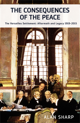 The Consequences of the Peace: The Versailles Settlement: Aftermath and Legacy 1919-2015 - Sharp, Alan