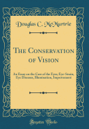 The Conservation of Vision: An Essay on the Care of the Eyes; Eye-Strain, Eye Diseases, Illumination, Improvement (Classic Reprint)