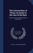 The Conservation of Vision; an Essay on the Care of the Eyes: Eye-strain, eye Diseases, Illumination, Improvement