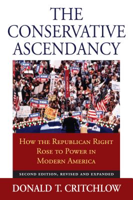The Conservative Ascendancy: How the Republican Right Rose to Power in Modern America?second Edition, Revised and Expanded - Critchlow, Donald T