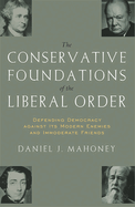 The Conservative Foundations of the Liberal Order: Defending Democracy Against Its Modern Enemies and Immoderate Friends