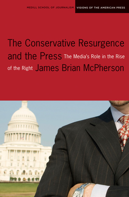 The Conservative Resurgence and the Press: The Media's Role in the Rise of the Right - McPherson, James Brian, and Blumenthal, Sidney (Foreword by)