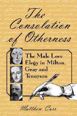 The Consolation of Otherness: The Male Love Elegy in Milton, Gray and Tennyson - Curr, Matthew