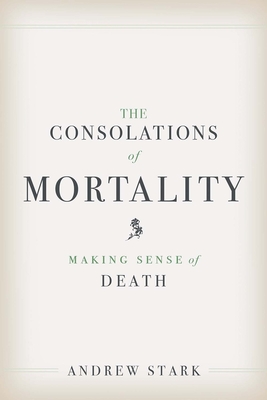The Consolations of Mortality: Making Sense of Death - Stark, Andrew