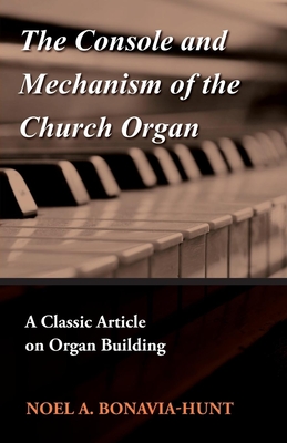 The Console and Mechanism of the Church Organ - A Classic Article on Organ Building - Bonavia-Hunt, Noel a