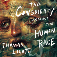 The Conspiracy Against the Human Race Lib/E: A Contrivance of Horror
