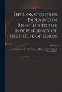 The Constitution Explain'd in Relation to the Independency of the House of Lords: ... and an Answer to All the Objections Made to the Now-reviv'd Peerage Bill ..