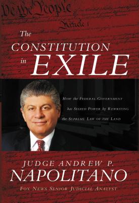 The Constitution in Exile: How the Federal Government Has Seized Power by Rewriting the Supreme Law of the Land - Napolitano, Andrew P