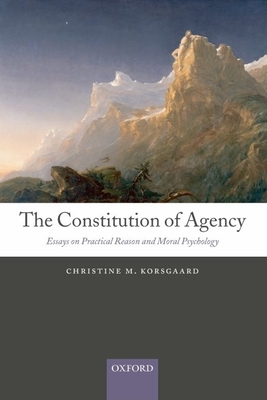 The Constitution of Agency: Essays on Practical Reason and Moral Psychology - Korsgaard, Christine M