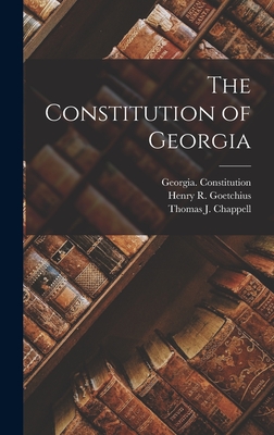 The Constitution of Georgia - Georgia Constitution (Creator), and Chappell, Thomas J, and Goetchius, Henry R