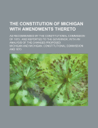 The Constitution of Michigan with Amendments Thereto; As Recommended by the Constitutional Commission of 1873 and Reported to the Governor, with an Analysis of the Changes Proposed