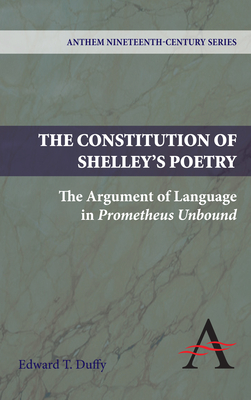 The Constitution of Shelley's Poetry: The Argument of Language in Prometheus Unbound - Duffy, Edward T