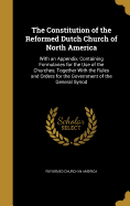 The Constitution of the Reformed Dutch Church of North America: With an Appendix, Containing Formularies for the Use of the Churches; Together with the Rules and Orders for the Government of the General Synod