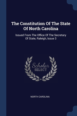 The Constitution Of The State Of North Carolina: Issued From The Office Of The Secretary Of State, Raleigh, Issue 3 - Carolina, North