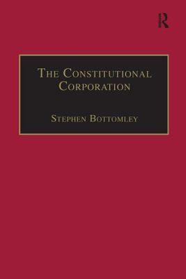 The Constitutional Corporation: Rethinking Corporate Governance - Bottomley, Stephen