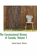 The Constitutional History of Canada, Volume I