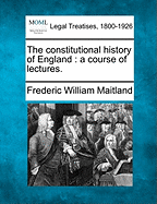 The Constitutional History of England: A Course of Lectures.