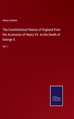 The Constitutional History of England from the Accession of Henry VII. to the Death of George II.: Vol. I - Hallam, Henry