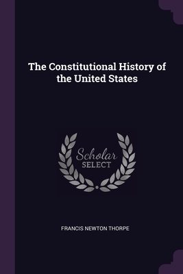 The Constitutional History of the United States - Thorpe, Francis Newton