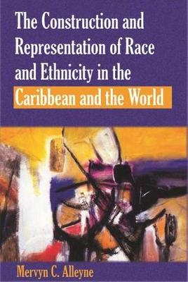 The Construction and Representation of Race and Ethnicity in the Caribbean and the World - Alleyne, Mervyn C