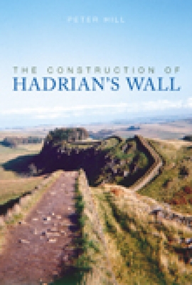 The Construction of Hadrian's Wall - Hill, Peter, Mr.