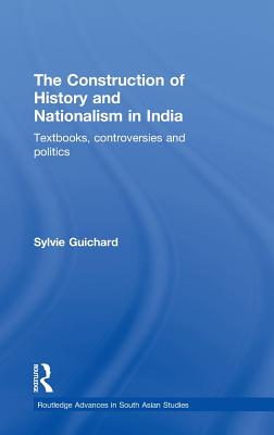 The Construction of History and Nationalism in India: Textbooks, Controversies and Politics - Guichard, Sylvie