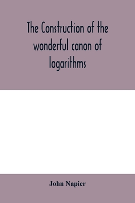 The construction of the wonderful canon of logarithms - Napier, John