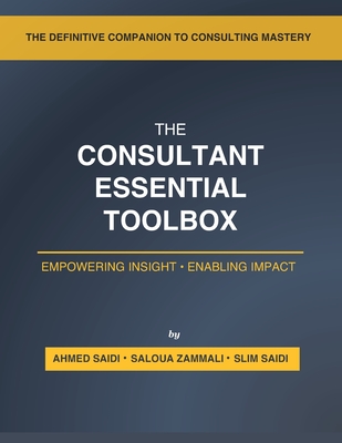 The Consultant's Essential Toolbox: Models, Frameworks, and Templates to Elevate Your Strategy and Consulting Practice - Saidi, Ahmed, and Zammali, Saloua, and Saidi, Slim