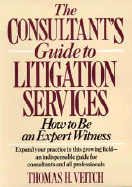 The Consultant's Guide to Litigation Services: How to Be an Expert Witness