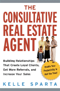 The Consultative Real Estate Agent: Building Relationships That Create Loyal Clients, Get More Referrals, and Increase Your Sales