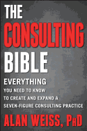 The Consulting Bible: Everything You Need to Know to Create and Expand a Seven-Figure Consulting Practice