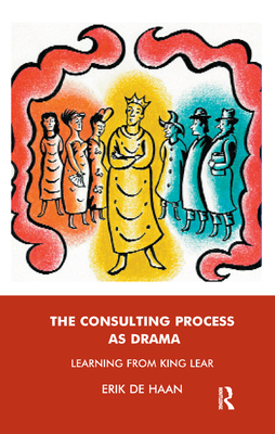 The Consulting Process as Drama: Learning from King Lear - de Haan, Erik