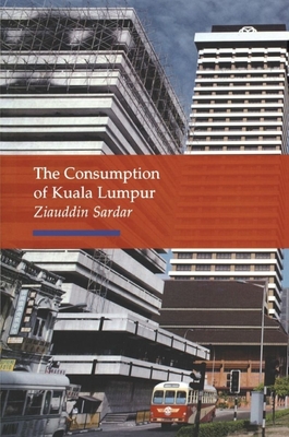 The Consumption of Kuala Lumpur - Sardar, Ziauddin, Professor