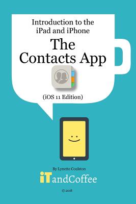 The Contacts App on the iPhone and iPad (iOS 11 Edition): Introduction to the iPad and iPhone Series - Coulston, Lynette