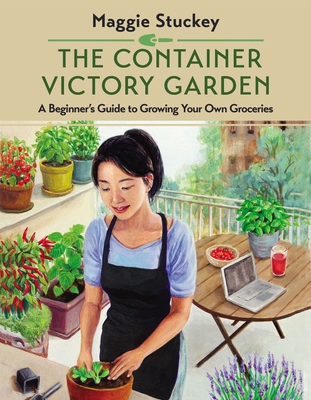 The Container Victory Garden: A Beginner's Guide to Growing Your Own Groceries - Stuckey, Maggie