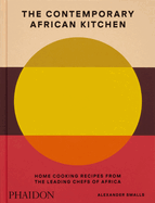 The Contemporary African Kitchen: Home Cooking Recipes from the Leading Chefs of Africa