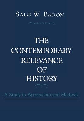 The Contemporary Relevance of History: A Study in Approaches and Methods - Baron, Salo Wittmayer