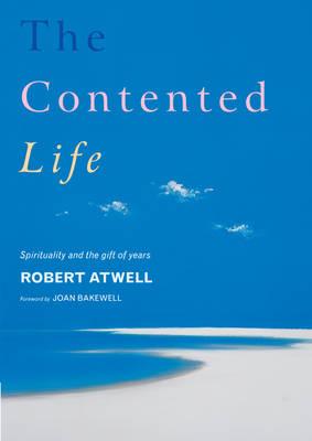 The Contented Life: Spirituality and the Gift of Years - Atwell, Robert, and Bakewell, Joan (Foreword by)